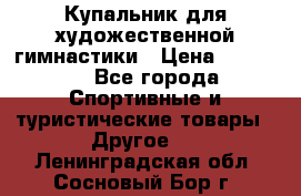 Купальник для художественной гимнастики › Цена ­ 15 000 - Все города Спортивные и туристические товары » Другое   . Ленинградская обл.,Сосновый Бор г.